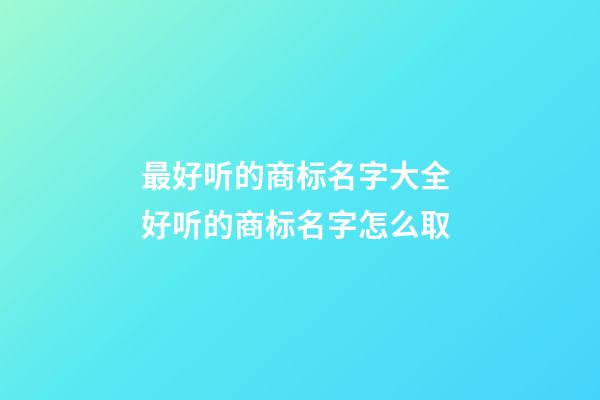 最好听的商标名字大全 好听的商标名字怎么取-第1张-商标起名-玄机派